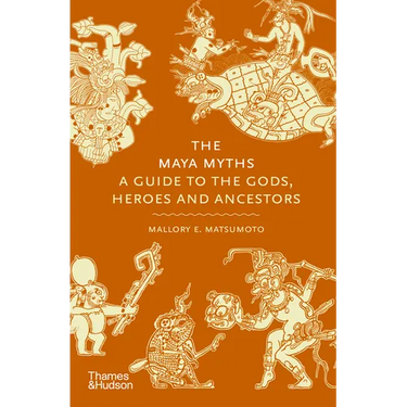 The Maya Myths: A Guide to the Gods, Heroes and Ancestors