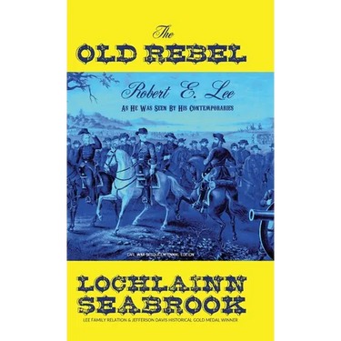 The Old Rebel: Robert E. Lee As He Was Seen By His Contemporaries
