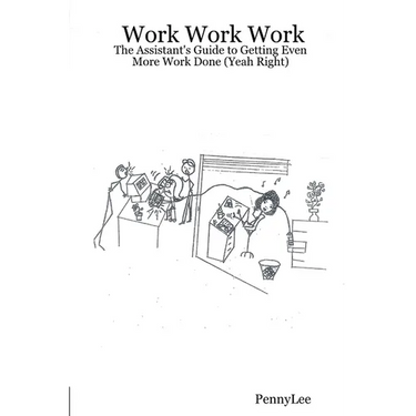 Work Work Work: The Assistant's Guide to Getting Even More Work Done (Yeah Right)