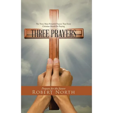 Three Prayers: The Three Most Powerful Prayers That Every Christian Should Be Praying