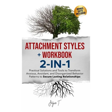 Attachment Styles + Workbook 2-IN-1: Practical Solutions and Tools to Transform Anxious, Avoidant, and Disorganized Behavior Patterns to Secure Lastin