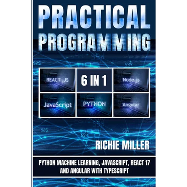 Practical Programming 6 in 1: Python Machine Learning, JavaScript, React 17, And Angular With Typescript