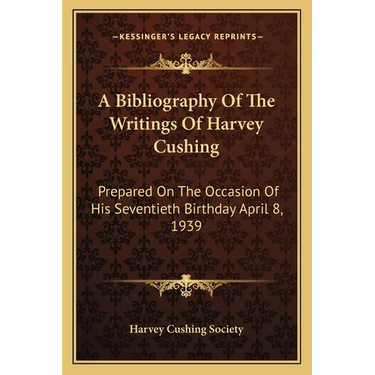 A Bibliography Of The Writings Of Harvey Cushing: Prepared On The Occasion Of His Seventieth Birthday April 8, 1939
