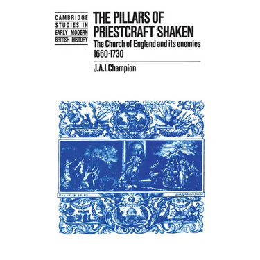 The Pillars of Priestcraft Shaken: The Church of England and Its Enemies, 1660 1730