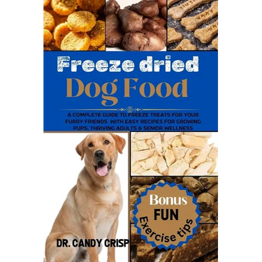 Freeze dried Dog Food: A complete guide to freeze treats for your furry friends with easy recipes for Growing Pups, Thriving Adults & Senior Wellness