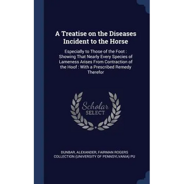 A Treatise on the Diseases Incident to the Horse: Especially to Those of the Foot: Showing That Nearly Every Species of Lameness Arises From Contracti