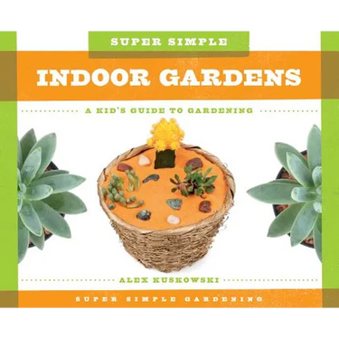 Super Simple Indoor Gardens: A Kid's Guide to Gardening: A Kid's Guide to Gardening
