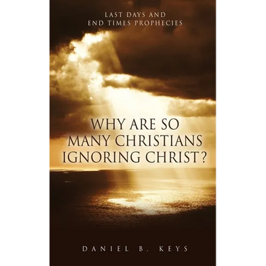 Why Are So Many Christians Ignoring Christ?: Last Days and End Times Prophecies