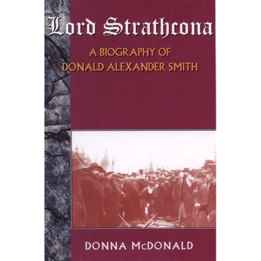 Lord Strathcona: A Biography of Donald Alexander Smith