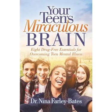 Your Teen's Miraculous Brain: Eight Drug-Free Essentials for Overcoming Teen Mental Illness