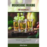 Moonshine Making for Beginners: A quick and easy guide on how to make moonshine with simple technique for beginners