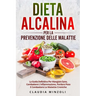 Dieta Alcalina Per La Prevenzione Delle Malattie: La guida definitiva per mangiare sano, combattere l'infiammazione, perdere peso e combattere le mala