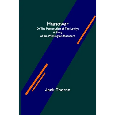 Hanover; Or The Persecution of the Lowly; A Story of the Wilmington Massacre.