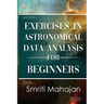Exercises in Astronomical Data Analysis for Beginners