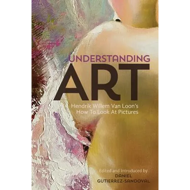 Understanding Art: Hendrik Willem Van Loon's How To Look At Pictures
