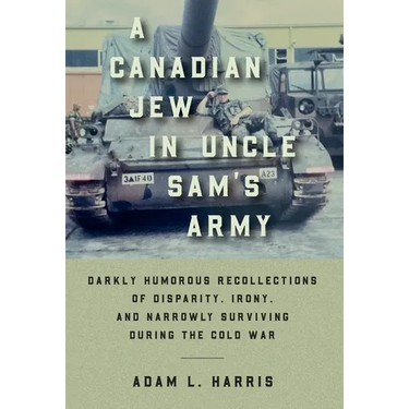 A Canadian Jew in Uncle Sam's Army: Darkly Humorous Recollections of Disparity, Irony, and Narrowly Surviving During the Cold War