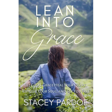 Lean Into Grace: Let God's Grace Heal Your Heart, Refresh Your Soul, and Set You Free