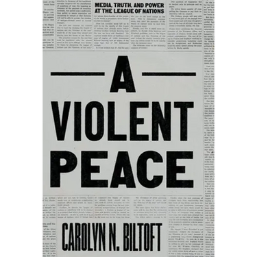 A Violent Peace: Media, Truth, and Power at the League of Nations