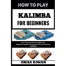 How to Play Kalimba for Beginners: Learn, Play, And Harmonize With Ease - Beginner-Friendly Techniques And Practice Routines Included: