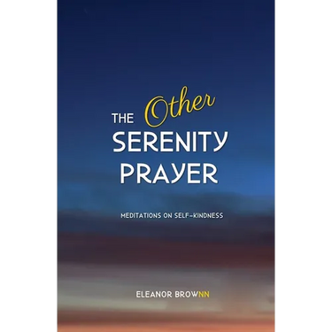 The Other Serenity Prayer: Meditations on Self-Kindness