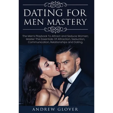 Dating For Men Mastery: The Seduction Playbook For Men's Relationships; Learn How to Approach Women Without Anxiety and Easily Master the Art of Attra