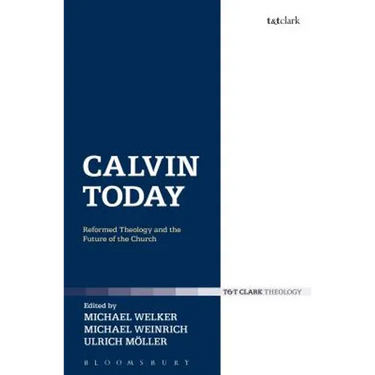 Calvin Today: Reformed Theology and the Future of the Church