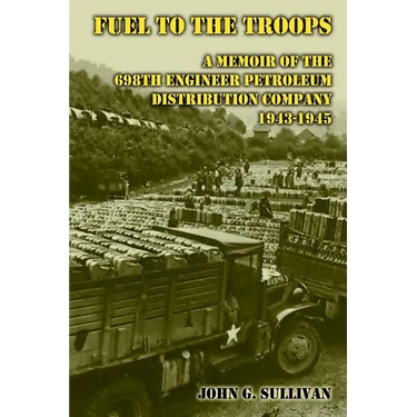 Fuel to the Troops: A Memoir of the 698th Engineer Petroleum Distribution Company 1943-1945