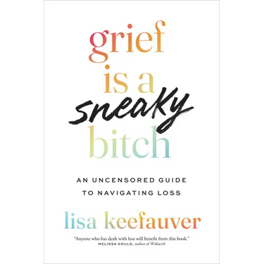Grief Is a Sneaky Bitch: An Uncensored Guide to Navigating Loss