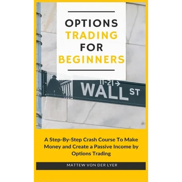 Options Trading for Beginners: A Step-By-Step Crash Course To Make Money and Create a Passive Income by Options Trading