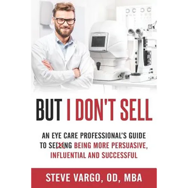 But I Don't Sell: An Eye Care Professional's Guide to Being More Persuasive, Influential and Successful