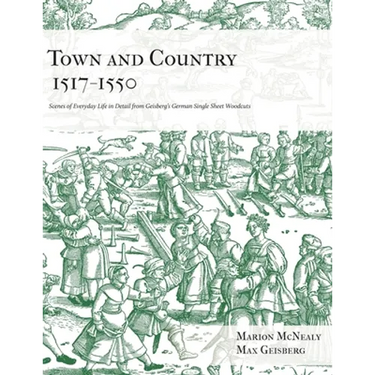 Town and Country 1517 - 1550: Scenes of Everyday Life in Detail from Geisberg's German Single Sheet Woodcuts