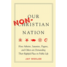 Our Non-Christian Nation: How Atheists, Satanists, Pagans, and Others Are Demanding Their Rightful Place in Public Life