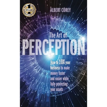 The Art of Perception: How to 10X Your Business to Make Money Faster and Easier While Fully Protecting Your Assets