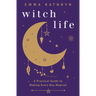Witch Life: A Practical Guide to Making Every Day Magical