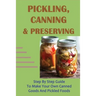 Pickling, Canning & Preserving: Step By Step Guide To Make Your Own Canned Goods And Pickled Foods: How To Create Canned Goods And Pickled Foods