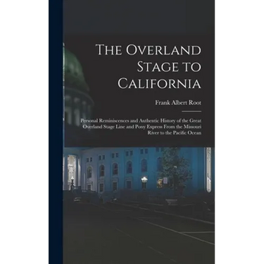 The Overland Stage to California: Personal Reminiscences and Authentic History of the Great Overland Stage Line and Pony Express From the Missouri Riv
