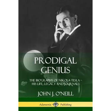 Prodigal Genius: The Biography of Nikola Tesla; His Life, Legacy and Journals