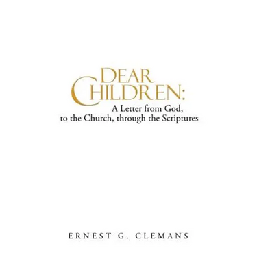 Dear Children: A Letter from God, to the Church, Through the Scriptures: Volume One