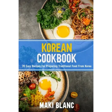 Korean Cookbok: 70 Easy Recipes For Preparing Traditional Food From Korea