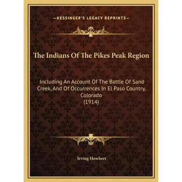 The Indians Of The Pikes Peak Region: Including An Account Of The Battle Of Sand Creek, And Of Occurrences In El Paso Country, Colorado (1914)