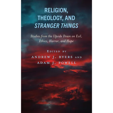 Religion, Theology, and Stranger Things: Studies from the Upside Down on Evil, Ethics, Horror, and Hope
