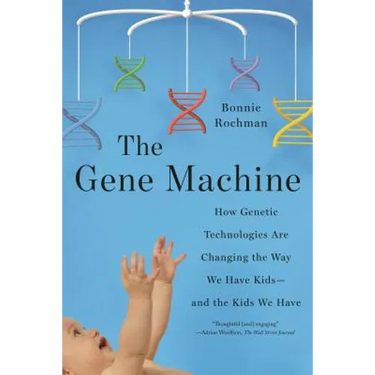 The Gene Machine: How Genetic Technologies Are Changing the Way We Have Kids--And the Kids We Have