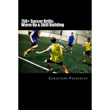 750+ Soccer Drills: Warm Up & Skill Building: Soccer Football Practice Drills For Youth Coaching & Skills Training