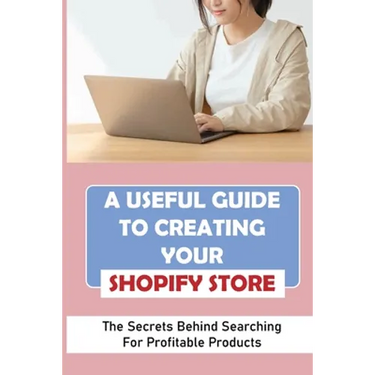 A Useful Guide To Creating Your Shopify Store: The Secrets Behind Searching For Profitable Products: Guide For Beginner Shopify