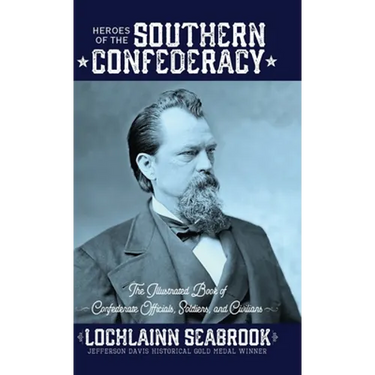 Heroes of the Southern Confederacy: The Illustrated Book of Confederate Officials, Soldiers, and Civilians