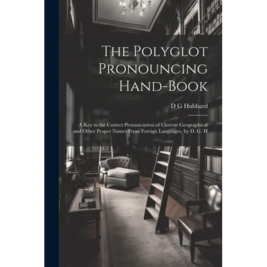 The Polyglot Pronouncing Hand-book; a key to the Correct Pronunciation of Current Geographical and Other Proper Names From Foreign Languages, by D. G.