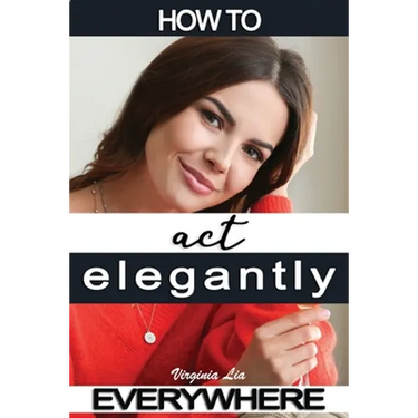 How to Act Elegantly Everywhere!: Manners & Etiquette for Every Occasion
