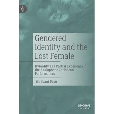 Gendered Identity and the Lost Female: Hybridity as a Partial Experience in the Anglophone Caribbean Performances