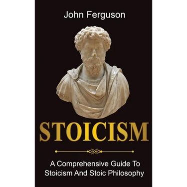 Stoicism: A Comprehensive Guide To Stoicism and Stoic Philosophy