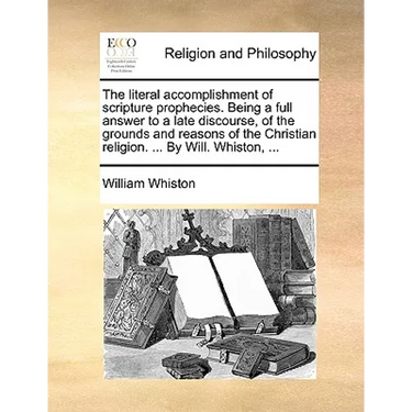 The Literal Accomplishment of Scripture Prophecies. Being a Full Answer to a Late Discourse, of the Grounds and Reasons of the Christian Religion. ...